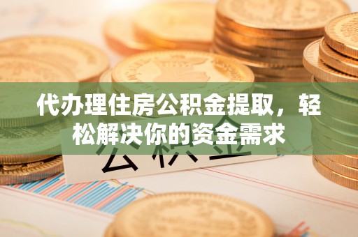 宛城代办理住房公积金提取，轻松解决你的资金需求