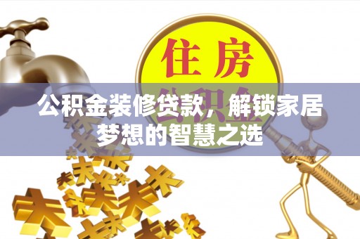 宛城公积金装修贷款，解锁家居梦想的智慧之选