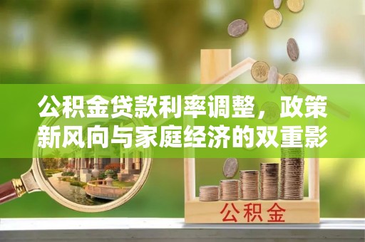 宛城公积金贷款利率调整，政策新风向与家庭经济的双重影响