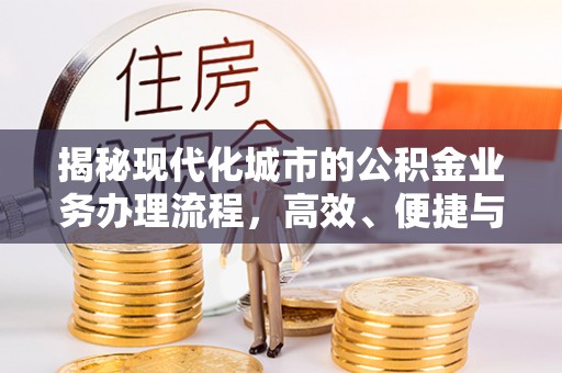 宛城揭秘现代化城市的公积金业务办理流程，高效、便捷与未来趋势