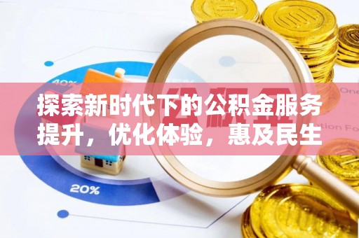 宛城探索新时代下的公积金服务提升，优化体验，惠及民生