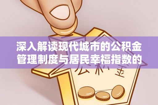 宛城深入解读现代城市的公积金管理制度与居民幸福指数的关联