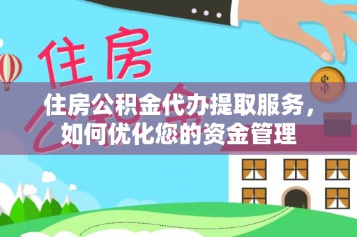 宛城住房公积金代办提取服务，如何优化您的资金管理