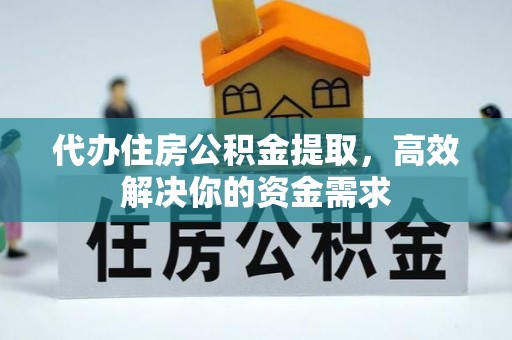 宛城代办住房公积金提取，高效解决你的资金需求