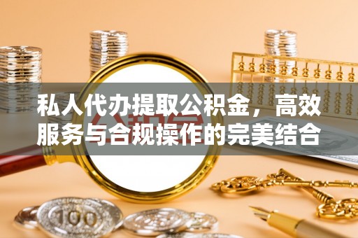 宛城私人代办提取公积金，高效服务与合规操作的完美结合
