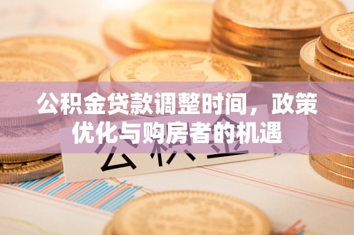 宛城公积金贷款调整时间，政策优化与购房者的机遇