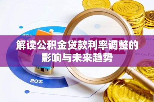 宛城解读公积金贷款利率调整的影响与未来趋势