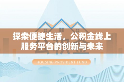 宛城探索便捷生活，公积金线上服务平台的创新与未来