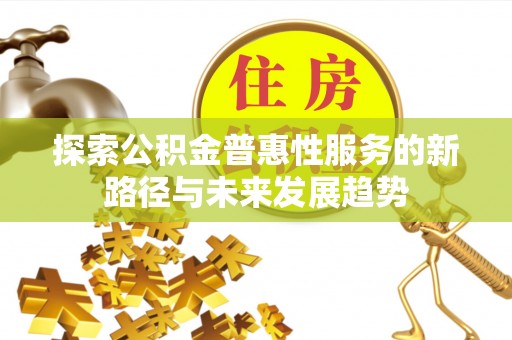 宛城探索公积金普惠性服务的新路径与未来发展趋势