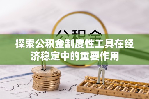 宛城探索公积金制度性工具在经济稳定中的重要作用
