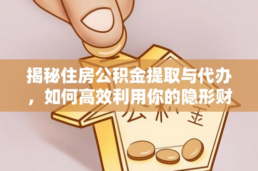 宛城揭秘住房公积金提取与代办，如何高效利用你的隐形财富？