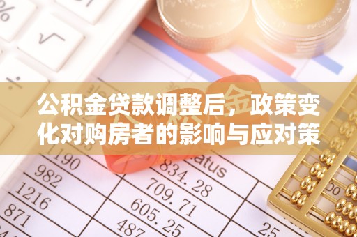 宛城公积金贷款调整后，政策变化对购房者的影响与应对策略