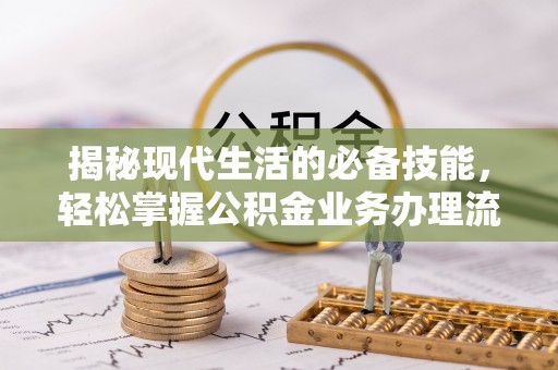 宛城揭秘现代生活的必备技能，轻松掌握公积金业务办理流程
