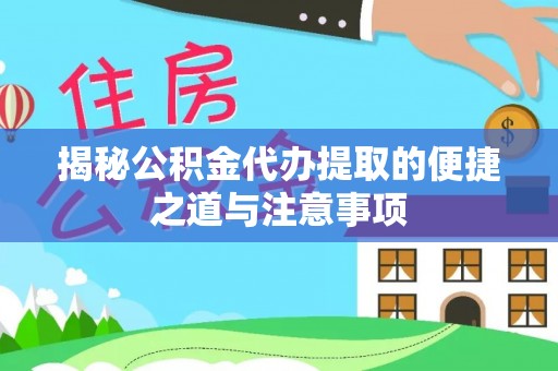 宛城揭秘公积金代办提取的便捷之道与注意事项