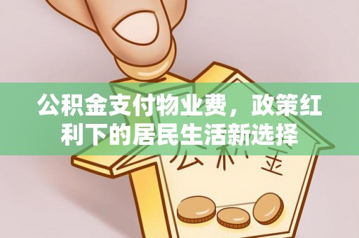 宛城公积金支付物业费，政策红利下的居民生活新选择