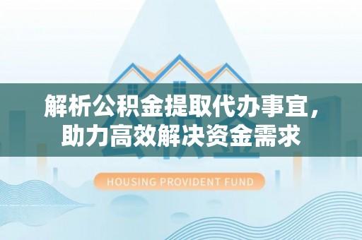 宛城解析公积金提取代办事宜，助力高效解决资金需求