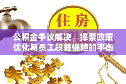宛城公积金争议解决，探索政策优化与员工权益保障的平衡点