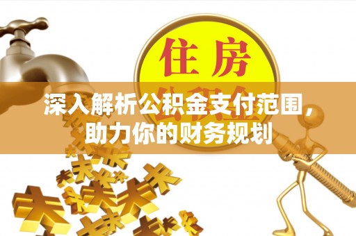 宛城深入解析公积金支付范围，助力你的财务规划