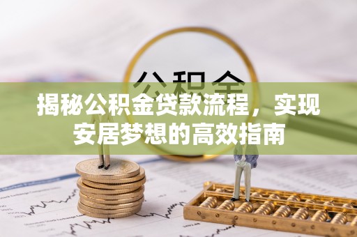 宛城揭秘公积金贷款流程，实现安居梦想的高效指南