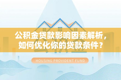 宛城公积金贷款影响因素解析，如何优化你的贷款条件？