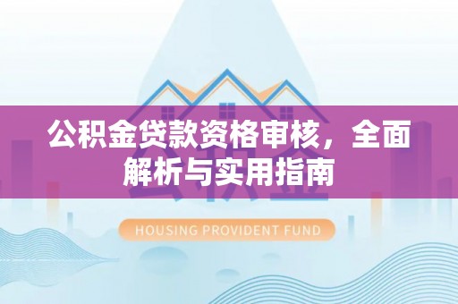 宛城公积金贷款资格审核，全面解析与实用指南