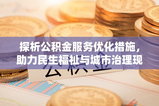 宛城探析公积金服务优化措施，助力民生福祉与城市治理现代化