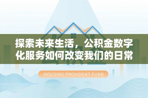 宛城探索未来生活，公积金数字化服务如何改变我们的日常