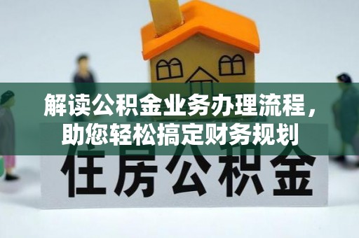 宛城解读公积金业务办理流程，助您轻松搞定财务规划