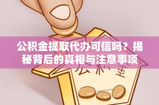 宛城公积金提取代办可信吗？揭秘背后的真相与注意事项