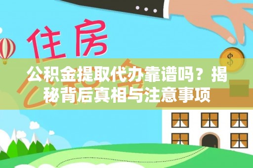 宛城公积金提取代办靠谱吗？揭秘背后真相与注意事项