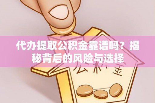 宛城代办提取公积金靠谱吗？揭秘背后的风险与选择