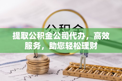 宛城提取公积金公司代办，高效服务，助您轻松理财