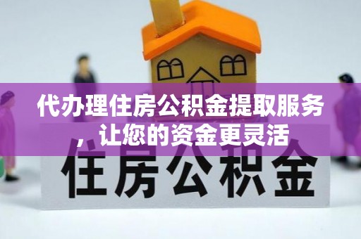 宛城代办理住房公积金提取服务，让您的资金更灵活