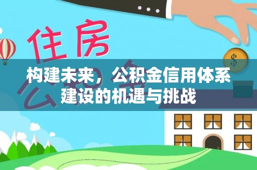 宛城构建未来，公积金信用体系建设的机遇与挑战
