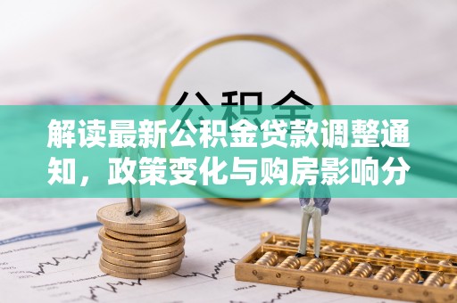 宛城解读最新公积金贷款调整通知，政策变化与购房影响分析
