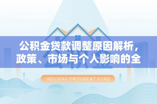 宛城公积金贷款调整原因解析，政策、市场与个人影响的全面解读