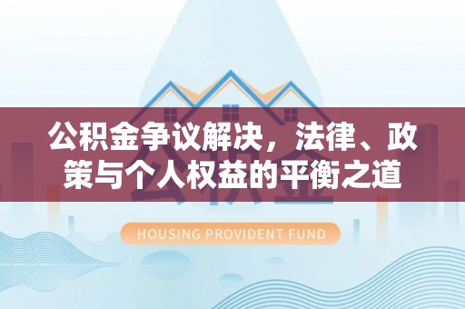 宛城公积金争议解决，法律、政策与个人权益的平衡之道