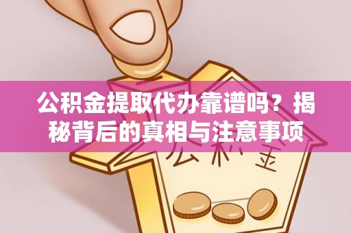 宛城公积金提取代办靠谱吗？揭秘背后的真相与注意事项