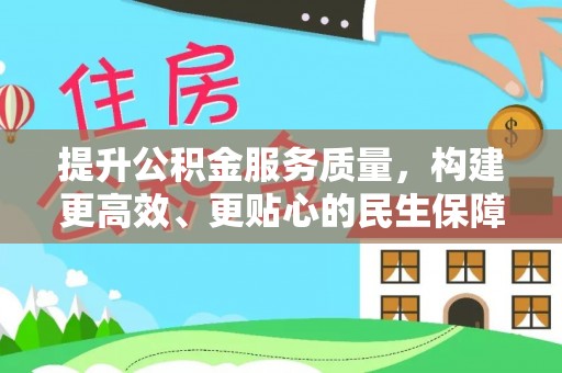 宛城提升公积金服务质量，构建更高效、更贴心的民生保障体系