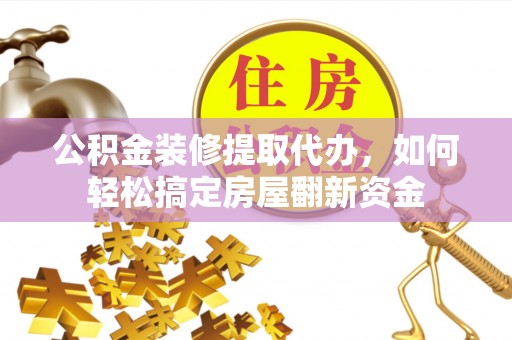 宛城公积金装修提取代办，如何轻松搞定房屋翻新资金