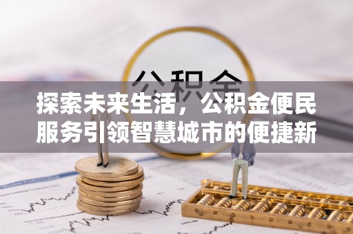 宛城探索未来生活，公积金便民服务引领智慧城市的便捷新体验
