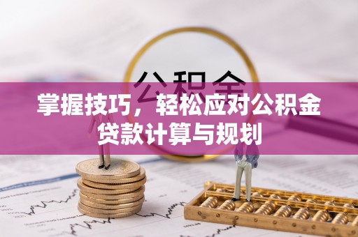 宛城掌握技巧，轻松应对公积金贷款计算与规划