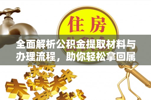 宛城全面解析公积金提取材料与办理流程，助你轻松拿回属于自己的钱