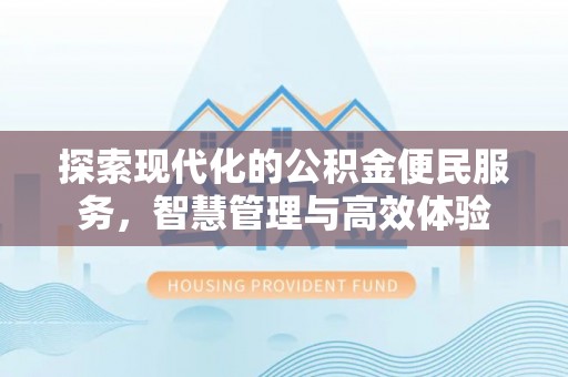 宛城探索现代化的公积金便民服务，智慧管理与高效体验