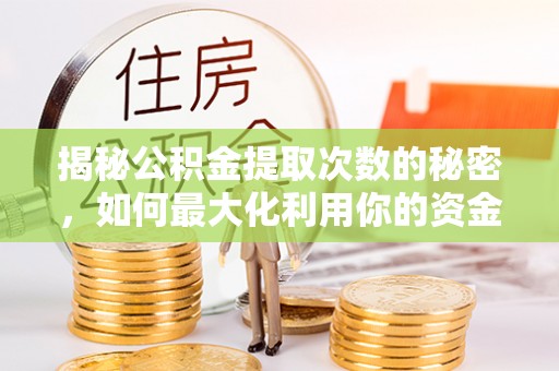 宛城揭秘公积金提取次数的秘密，如何最大化利用你的资金