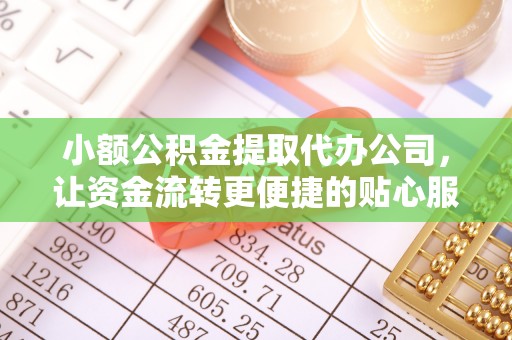 宛城小额公积金提取代办公司，让资金流转更便捷的贴心服务