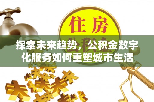 宛城探索未来趋势，公积金数字化服务如何重塑城市生活