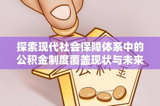 宛城探索现代社会保障体系中的公积金制度覆盖现状与未来