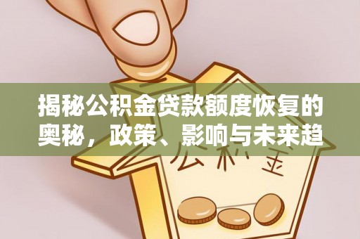 宛城揭秘公积金贷款额度恢复的奥秘，政策、影响与未来趋势