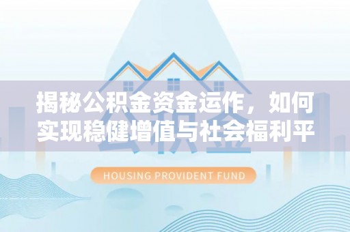 宛城揭秘公积金资金运作，如何实现稳健增值与社会福利平衡